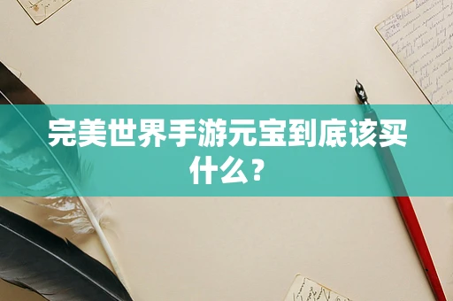 完美世界手游元宝到底该买什么？