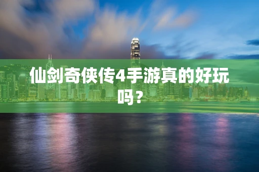 仙剑奇侠传4手游真的好玩吗？