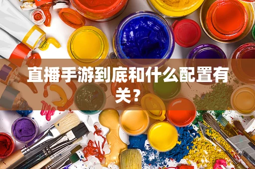 直播手游到底和什么配置有关？