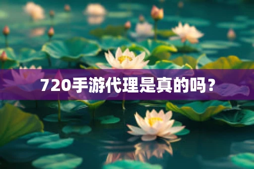 720手游代理是真的吗？