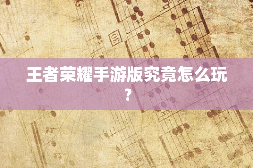 王者荣耀手游版究竟怎么玩？