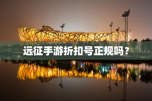 远征手游折扣号正规吗？