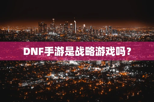 DNF手游是战略游戏吗？