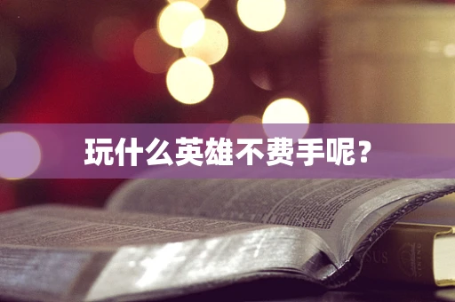 玩什么英雄不费手呢？