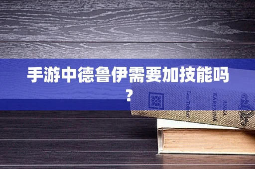 手游中德鲁伊需要加技能吗？