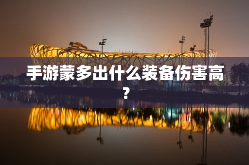 手游蒙多出什么装备伤害高？