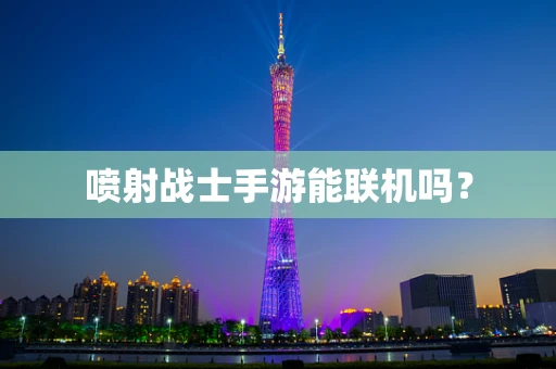 喷射战士手游能联机吗？