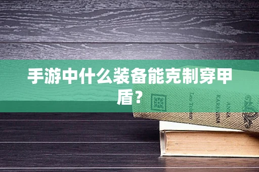 手游中什么装备能克制穿甲盾？