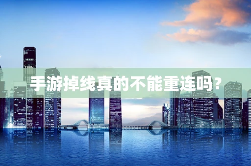 手游掉线真的不能重连吗？