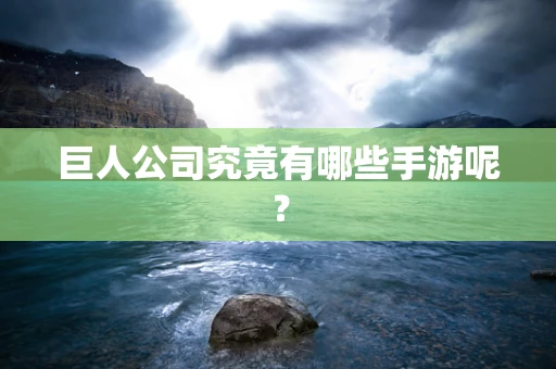 巨人公司究竟有哪些手游呢？