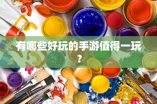 有哪些好玩的手游值得一玩？