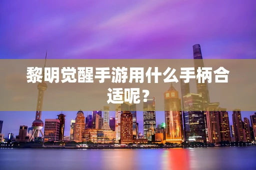 黎明觉醒手游用什么手柄合适呢？