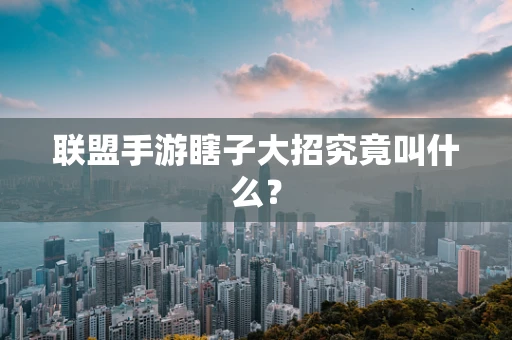 联盟手游瞎子大招究竟叫什么？
