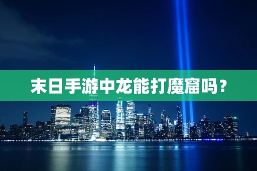 末日手游中龙能打魔窟吗？