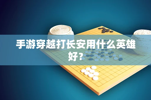 手游穿越打长安用什么英雄好？