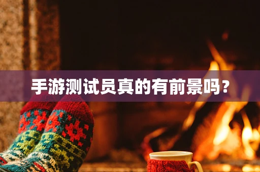 手游测试员真的有前景吗？