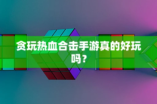 贪玩热血合击手游真的好玩吗？