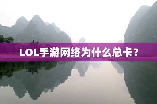 LOL手游网络为什么总卡？