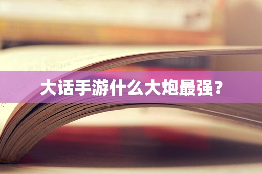 大话手游什么大炮最强？