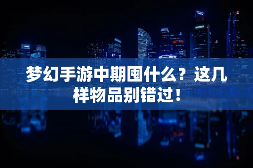 梦幻手游中期囤什么？这几样物品别错过！