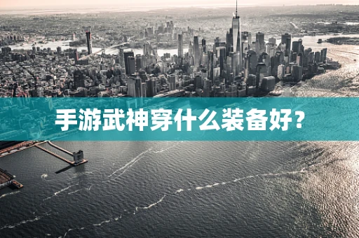 手游武神穿什么装备好？