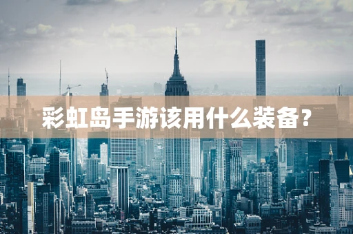彩虹岛手游该用什么装备？