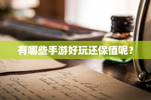 有哪些手游好玩还保值呢？
