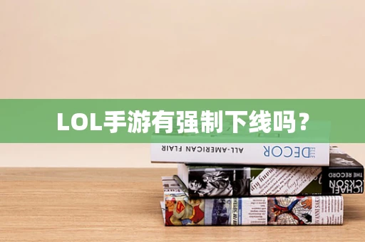 LOL手游有强制下线吗？