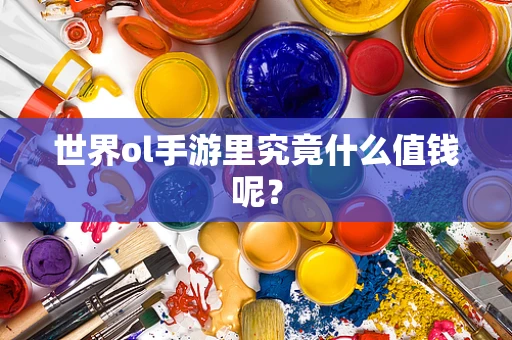 世界ol手游里究竟什么值钱呢？
