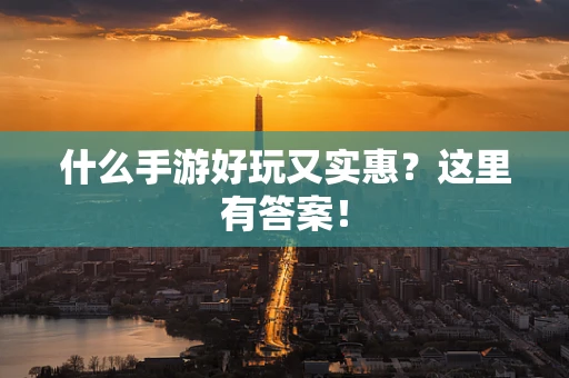 什么手游好玩又实惠？这里有答案！