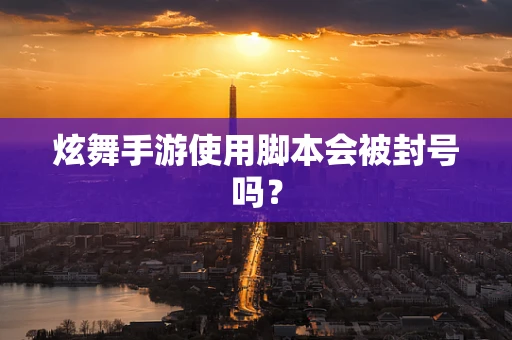 炫舞手游使用脚本会被封号吗？