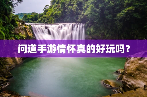 问道手游情怀真的好玩吗？