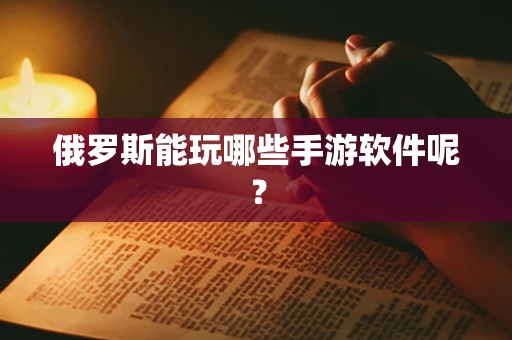 俄罗斯能玩哪些手游软件呢？