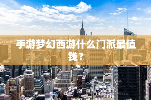 手游梦幻西游什么门派最值钱？