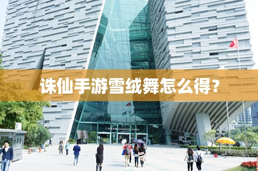 诛仙手游雪绒舞怎么得？