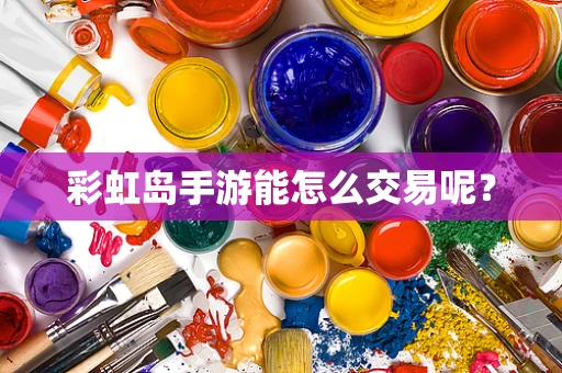 彩虹岛手游能怎么交易呢？