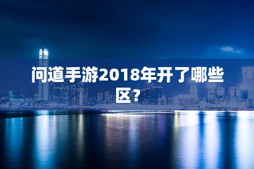 问道手游2018年开了哪些区？
