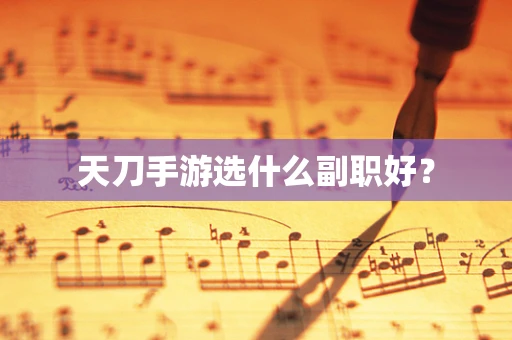 天刀手游选什么副职好？