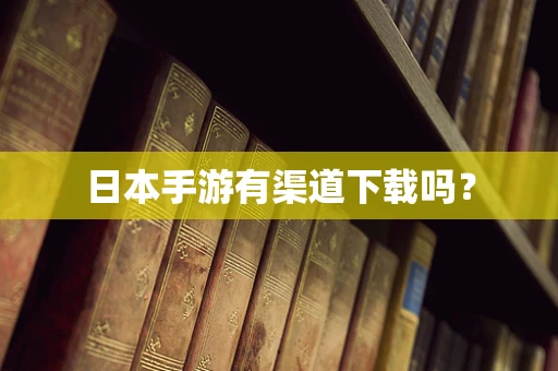 日本手游有渠道下载吗？