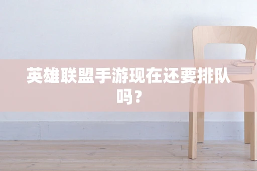 英雄联盟手游现在还要排队吗？