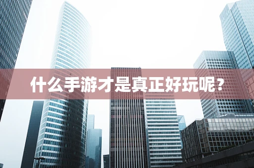 什么手游才是真正好玩呢？