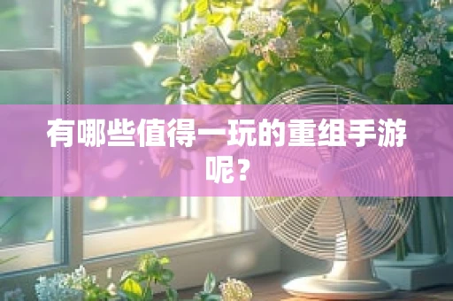 有哪些值得一玩的重组手游呢？