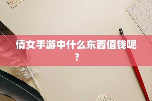 倩女手游中什么东西值钱呢？