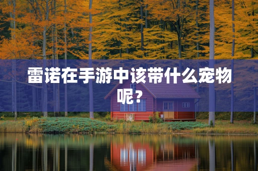 雷诺在手游中该带什么宠物呢？