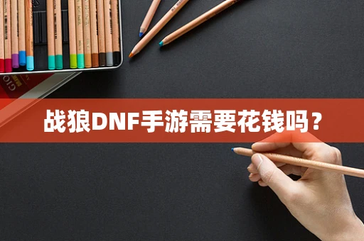 战狼DNF手游需要花钱吗？