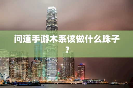问道手游木系该做什么珠子？