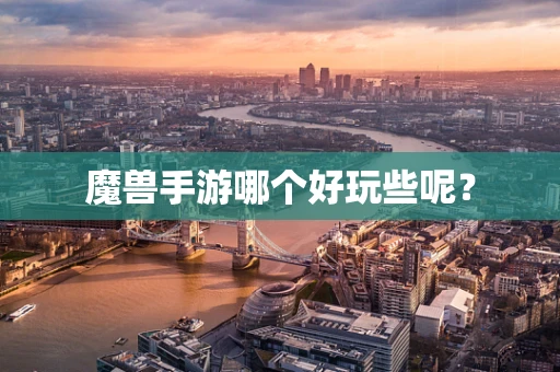 魔兽手游哪个好玩些呢？