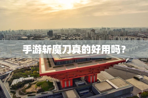 手游斩魔刀真的好用吗？