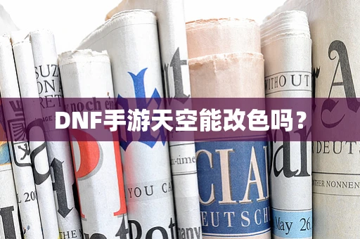 DNF手游天空能改色吗？