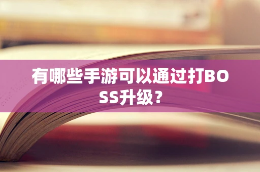有哪些手游可以通过打BOSS升级？